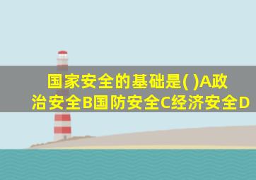 国家安全的基础是( )A政治安全B国防安全C经济安全D